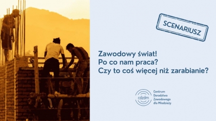 „Zawodowy świat – po co nam praca? Czy to coś więcej niż zarabianie?” - gotowy scenariusz
